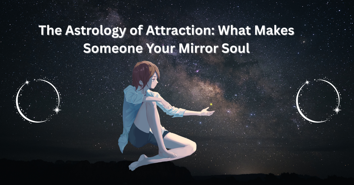 The Astrology of Attraction: What Makes Someone Your Mirror Soul