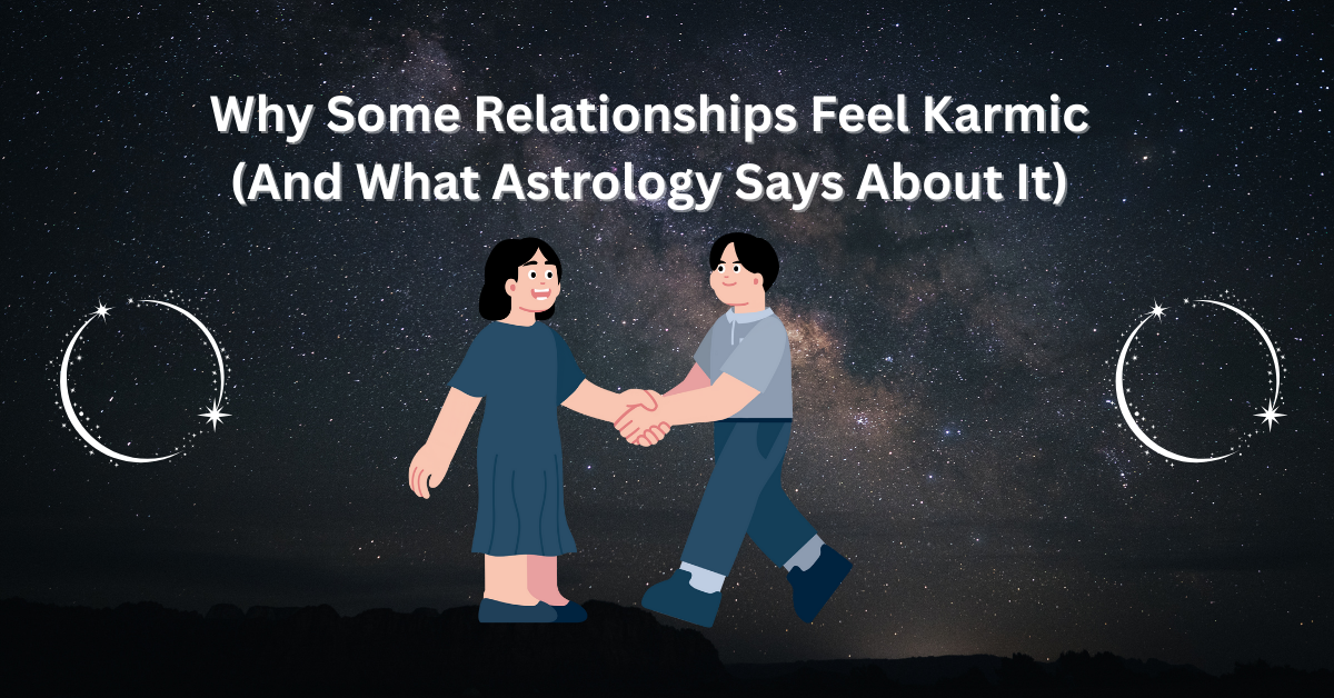 Why Some Relationships Feel Karmic (And What Astrology Says About It)
